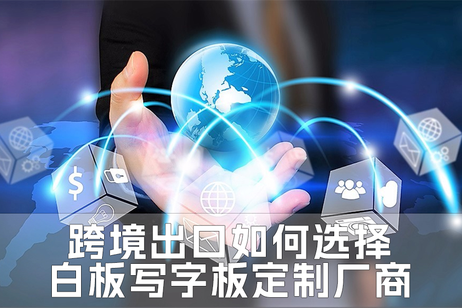 跨境出口如何選擇白板寫(xiě)字板定制廠(chǎng)商